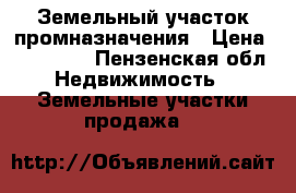 Земельный участок промназначения › Цена ­ 500 000 - Пензенская обл. Недвижимость » Земельные участки продажа   